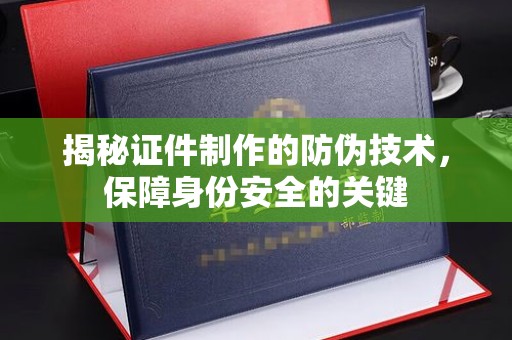 凌海揭秘证件制作的防伪技术，保障身份安全的关键