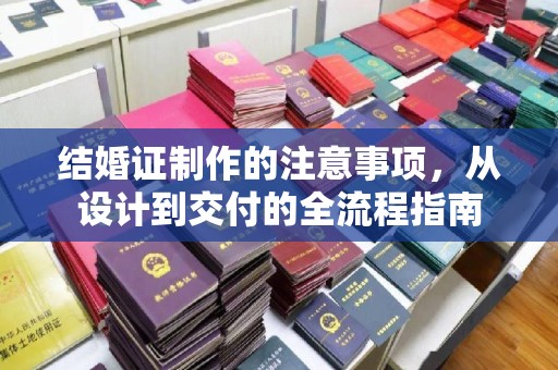凌海结婚证制作的注意事项，从设计到交付的全流程指南