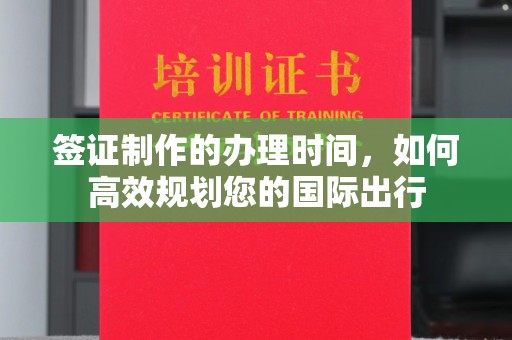 凌海签证制作的办理时间，如何高效规划您的国际出行