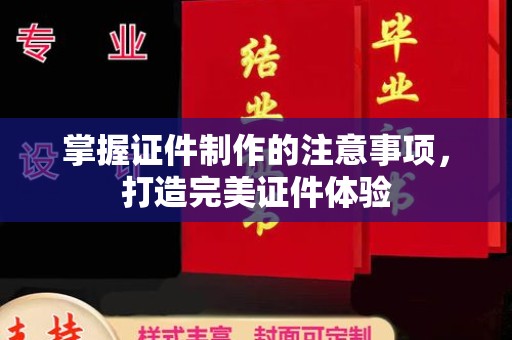 凌海掌握证件制作的注意事项，打造完美证件体验
