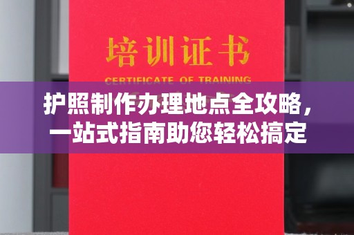 凌海护照制作办理地点全攻略，一站式指南助您轻松搞定