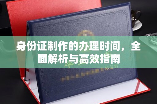 凌海身份证制作的办理时间，全面解析与高效指南