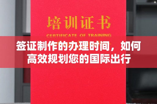 凌海签证制作的办理时间，如何高效规划您的国际出行