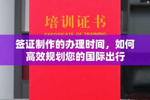 凌海签证制作的办理时间，如何高效规划您的国际出行
