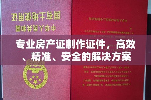 凌海专业房产证制作证件，高效、精准、安全的解决方案