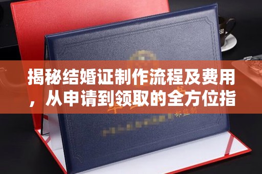 凌海揭秘结婚证制作流程及费用，从申请到领取的全方位指南