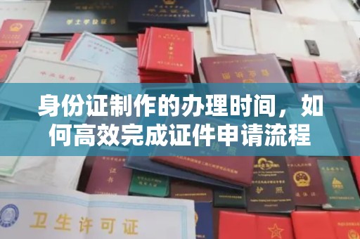 凌海身份证制作的办理时间，如何高效完成证件申请流程