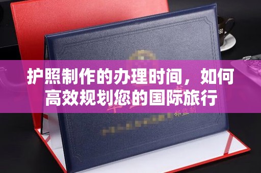 凌海护照制作的办理时间，如何高效规划您的国际旅行
