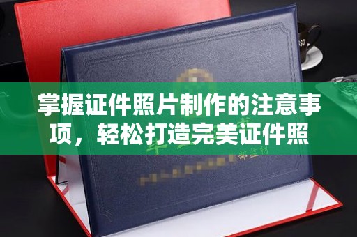 凌海掌握证件照片制作的注意事项，轻松打造完美证件照