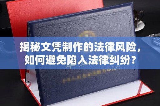 凌海揭秘文凭制作的法律风险，如何避免陷入法律纠纷？