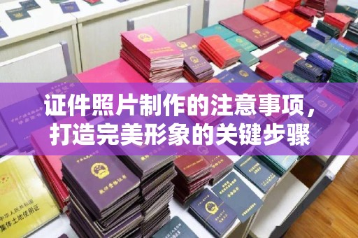 凌海证件照片制作的注意事项，打造完美形象的关键步骤