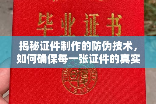 凌海揭秘证件制作的防伪技术，如何确保每一张证件的真实性